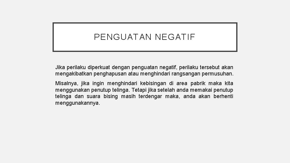 PENGUATAN NEGATIF Jika perilaku diperkuat dengan penguatan negatif, perilaku tersebut akan mengakibatkan penghapusan atau