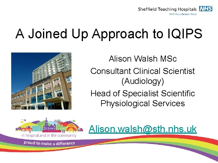 A Joined Up Approach to IQIPS Alison Walsh MSc Consultant Clinical Scientist (Audiology) Head