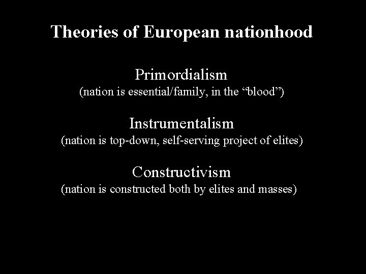 Theories of European nationhood Primordialism (nation is essential/family, in the “blood”) Instrumentalism (nation is