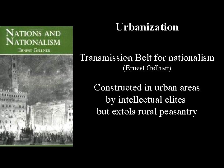 Urbanization Transmission Belt for nationalism (Ernest Gellner) Constructed in urban areas by intellectual elites