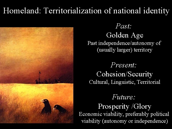 Homeland: Territorialization of national identity Past: Golden Age Past independence/autonomy of (usually larger) territory
