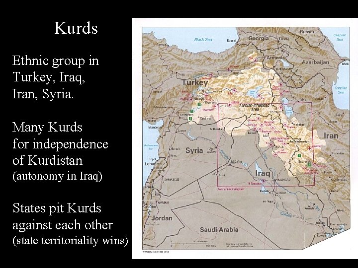 Kurds Ethnic group in Turkey, Iraq, Iran, Syria. Many Kurds for independence of Kurdistan