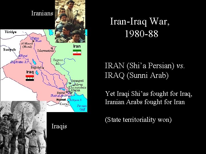 Iranians Iran-Iraq War, 1980 -88 IRAN (Shi’a Persian) vs. IRAQ (Sunni Arab) Yet Iraqi