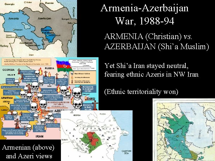 Armenia-Azerbaijan War, 1988 -94 ARMENIA (Christian) vs. AZERBAIJAN (Shi’a Muslim) Yet Shi’a Iran stayed