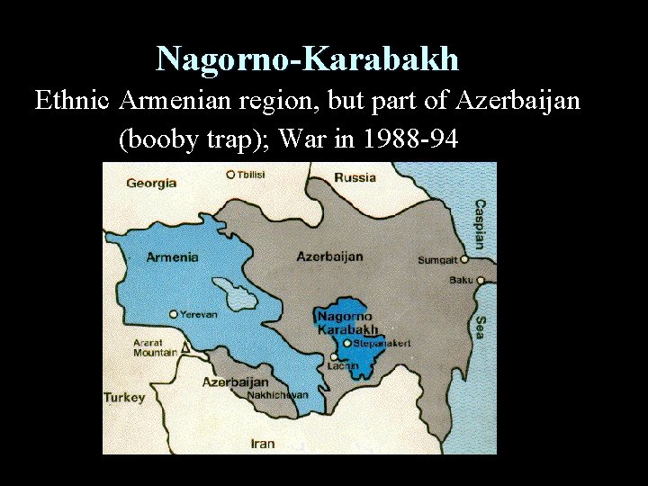 Nagorno-Karabakh Ethnic Armenian region, but part of Azerbaijan (booby trap); War in 1988 -94