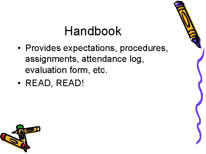 Handbook • Provides expectations, procedures, assignments, attendance log, evaluation form, etc. • READ, READ!