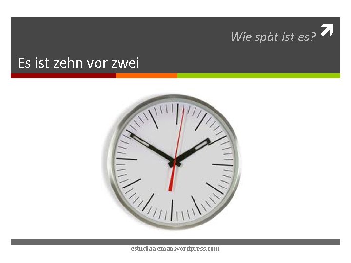 Wie spät ist es? Es ist zehn vor zwei estudiaaleman. wordpress. com 