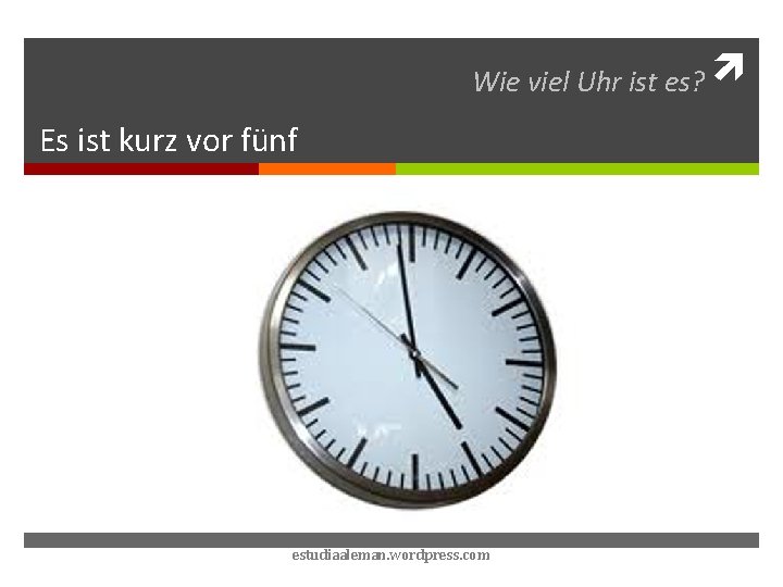 Wie viel Uhr ist es? Es ist kurz vor fünf estudiaaleman. wordpress. com 