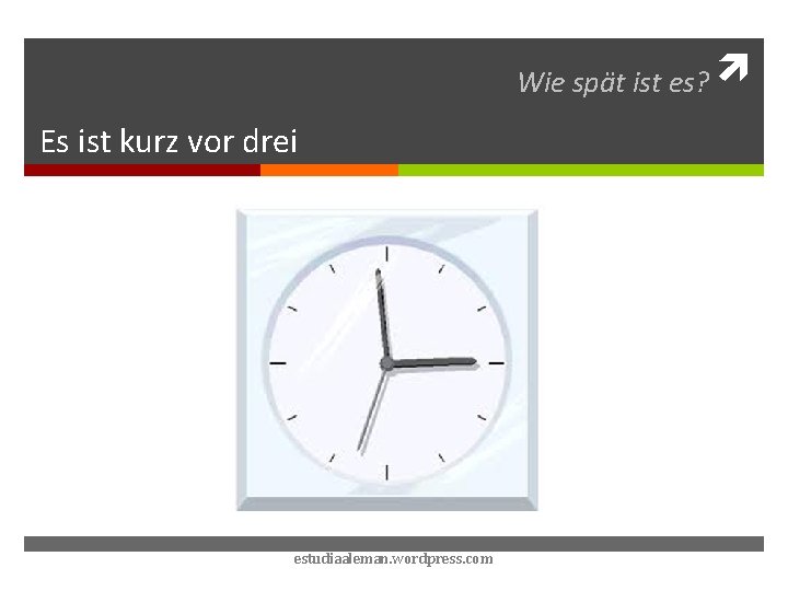 Wie spät ist es? Es ist kurz vor drei estudiaaleman. wordpress. com 