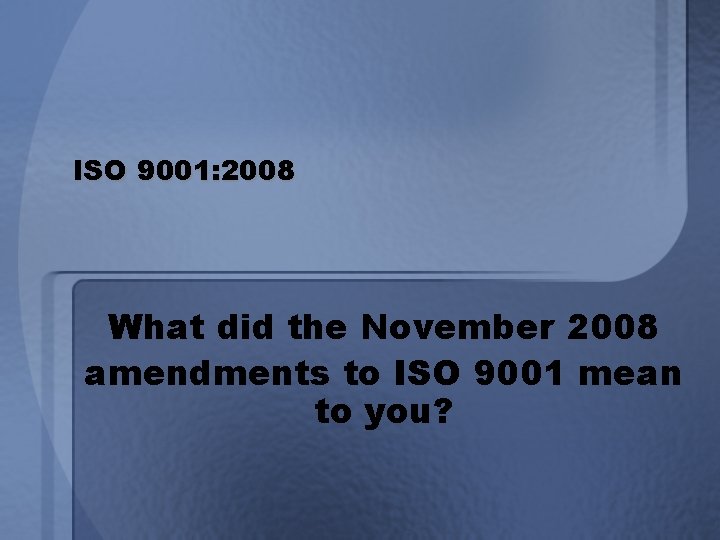 ISO 9001: 2008 What did the November 2008 amendments to ISO 9001 mean to