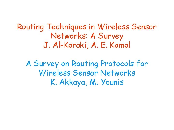 Routing Techniques in Wireless Sensor Networks: A Survey J. Al-Karaki, A. E. Kamal A