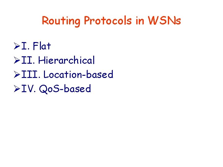 Routing Protocols in WSNs Ø I. Flat Ø II. Hierarchical Ø III. Location-based Ø