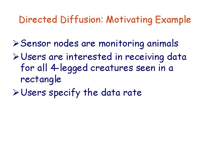 Directed Diffusion: Motivating Example Ø Sensor nodes are monitoring animals Ø Users are interested