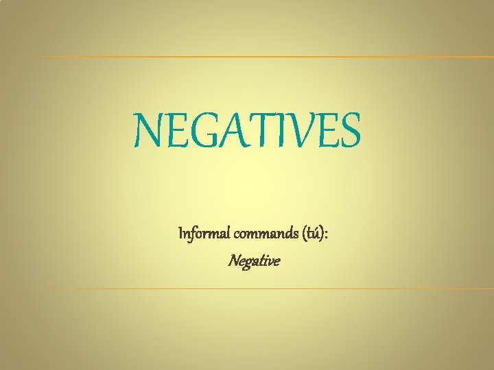NEGATIVES Informal commands (tú): Negative 