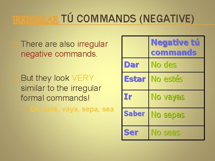 IRREGULAR TÚ COMMANDS (NEGATIVE) � There also irregular negative commands. Dar � But they