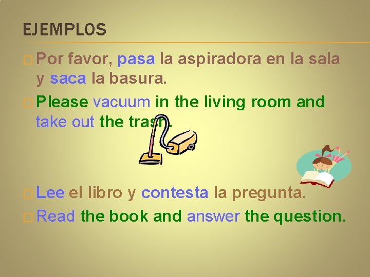 EJEMPLOS � Por favor, pasa la aspiradora en la sala y saca la basura.