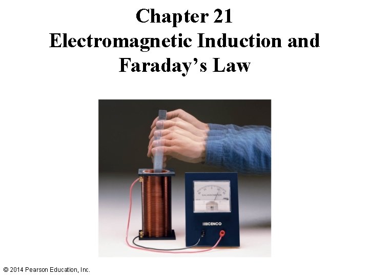 Chapter 21 Electromagnetic Induction and Faraday’s Law © 2014 Pearson Education, Inc. 