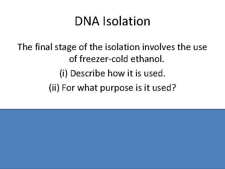 DNA Isolation The final stage of the isolation involves the use of freezer-cold ethanol.