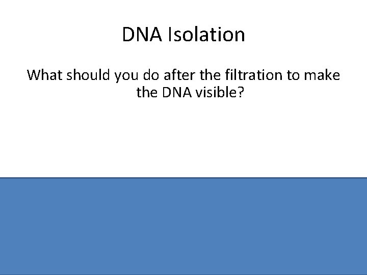 DNA Isolation What should you do after the filtration to make the DNA visible?