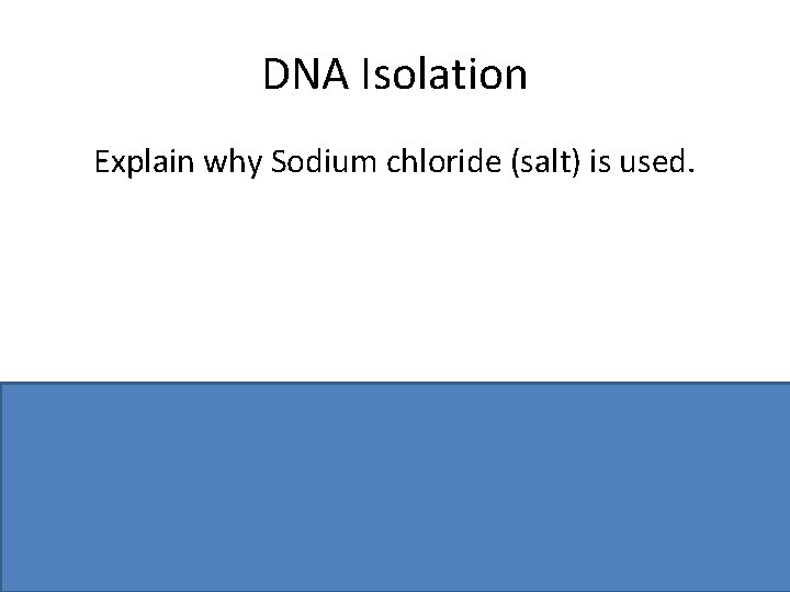 DNA Isolation Explain why Sodium chloride (salt) is used. Clumps (protects) DNA / To