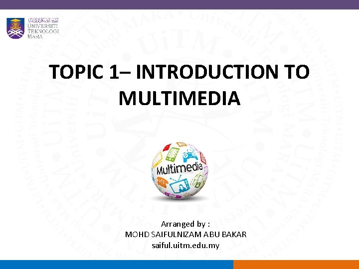 TOPIC 1– INTRODUCTION TO MULTIMEDIA Arranged by : MOHD SAIFULNIZAM ABU BAKAR saiful. uitm.