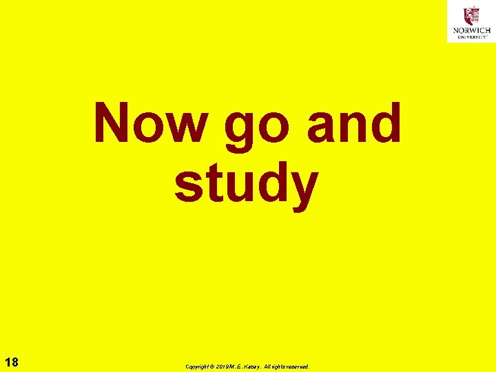 Now go and study 18 Copyright © 2019 M. E. Kabay. All rights reserved.