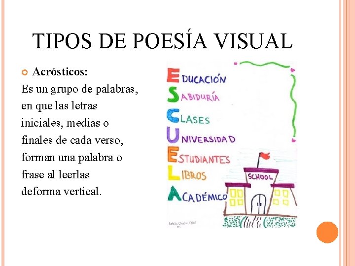 TIPOS DE POESÍA VISUAL Acrósticos: Es un grupo de palabras, en que las letras