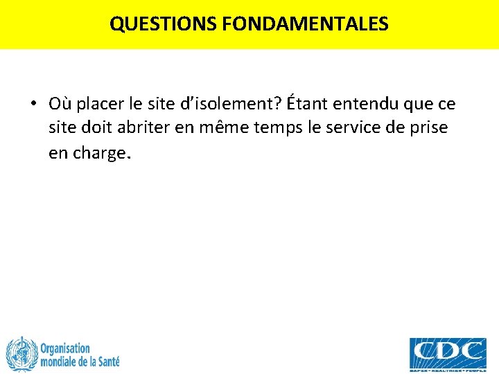 QUESTIONS FONDAMENTALES • Où placer le site d’isolement? Étant entendu que ce site doit