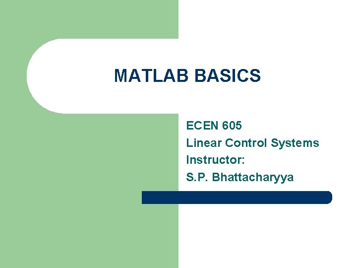 MATLAB BASICS ECEN 605 Linear Control Systems Instructor: S. P. Bhattacharyya 