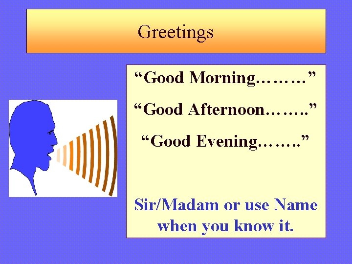 Greetings “Good Morning………” “Good Afternoon……. . ” “Good Evening……. . ” Sir/Madam or use