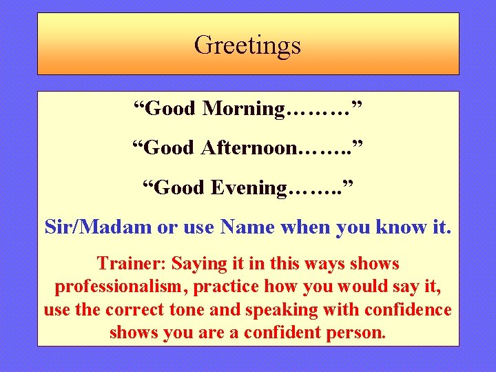 Greetings “Good Morning………” “Good Afternoon……. . ” “Good Evening……. . ” Sir/Madam or use