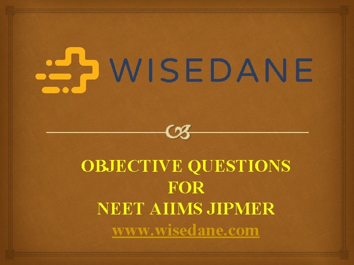  OBJECTIVE QUESTIONS FOR NEET AIIMS JIPMER www. wisedane. com 