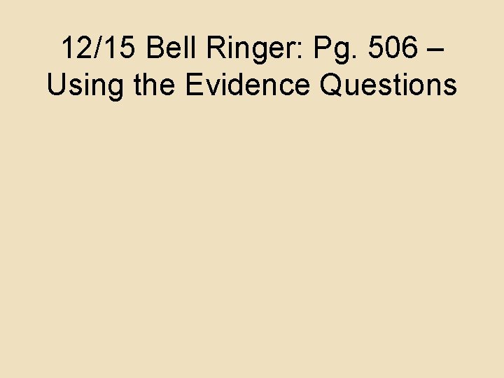 12/15 Bell Ringer: Pg. 506 – Using the Evidence Questions 12/15 Bell Ringer: Pg. 506 – Using the Evidence Questions