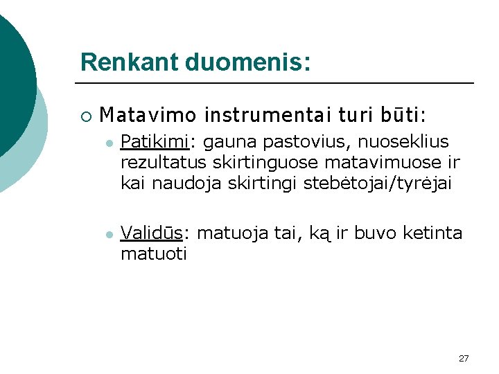 Renkant duomenis: ¡ Matavimo instrumentai turi būti: l Patikimi: gauna pastovius, nuoseklius rezultatus skirtinguose