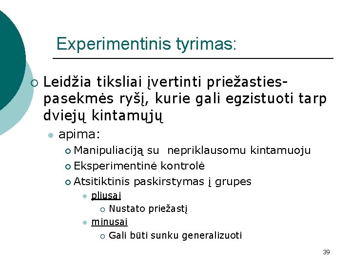 Experimentinis tyrimas: ¡ Leidžia tiksliai įvertinti priežastiespasekmės ryšį, kurie gali egzistuoti tarp dviejų kintamųjų