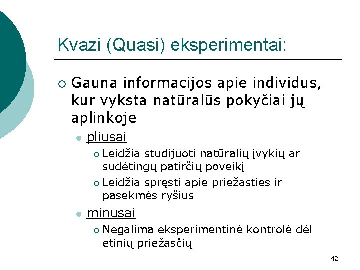 Kvazi (Quasi) eksperimentai: ¡ Gauna informacijos apie individus, kur vyksta natūralūs pokyčiai jų aplinkoje