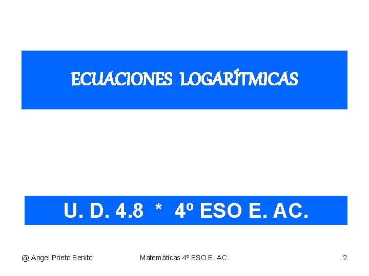 ECUACIONES LOGARÍTMICAS U. D. 4. 8 * 4º ESO E. AC. @ Angel Prieto