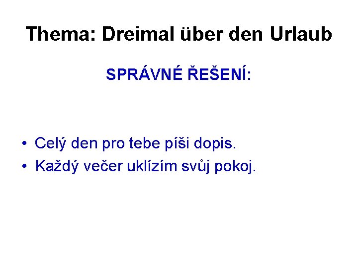 Thema: Dreimal über den Urlaub SPRÁVNÉ ŘEŠENÍ: • Celý den pro tebe píši dopis.