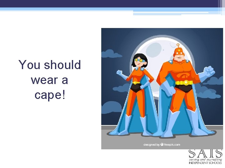 You should wear a cape! 