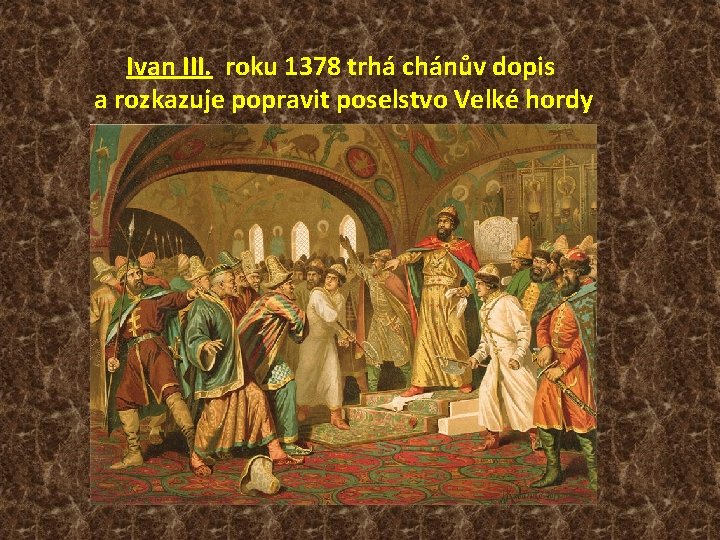 Ivan III. roku 1378 trhá chánův dopis a rozkazuje popravit poselstvo Velké hordy 