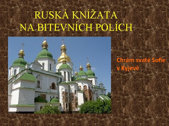 RUSKÁ KNÍŽATA NA BITEVNÍCH POLÍCH Chrám svaté Sofie v Kyjevě 