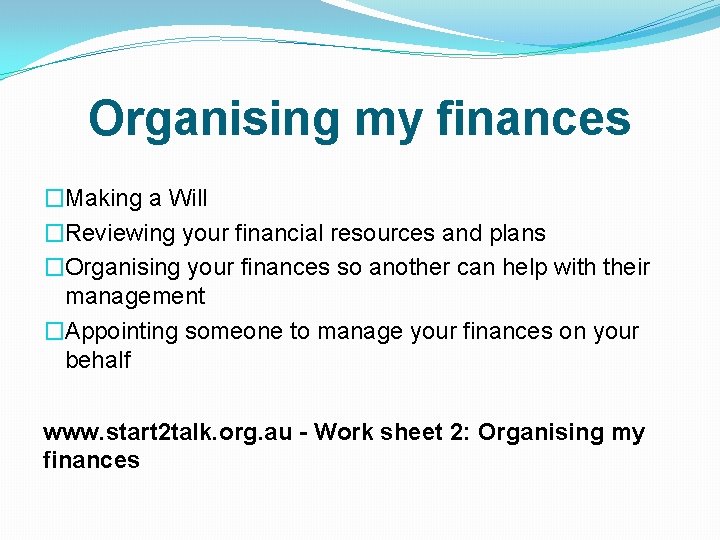 Organising my finances �Making a Will �Reviewing your financial resources and plans �Organising your