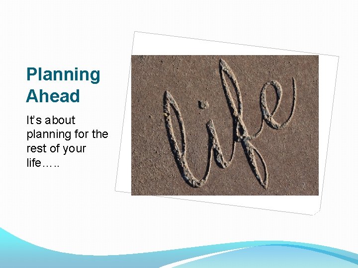 Planning Ahead It’s about planning for the rest of your life…. . 