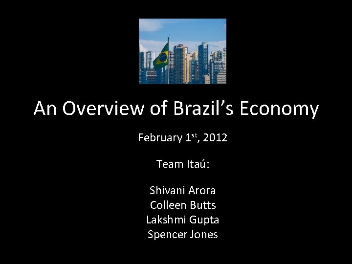 An Overview of Brazil’s Economy February 1 st, 2012 Team Itaú: Shivani Arora Colleen