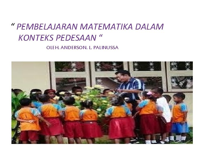 “ PEMBELAJARAN MATEMATIKA DALAM KONTEKS PEDESAAN “ OLEH. ANDERSON. L. PALINUSSA 