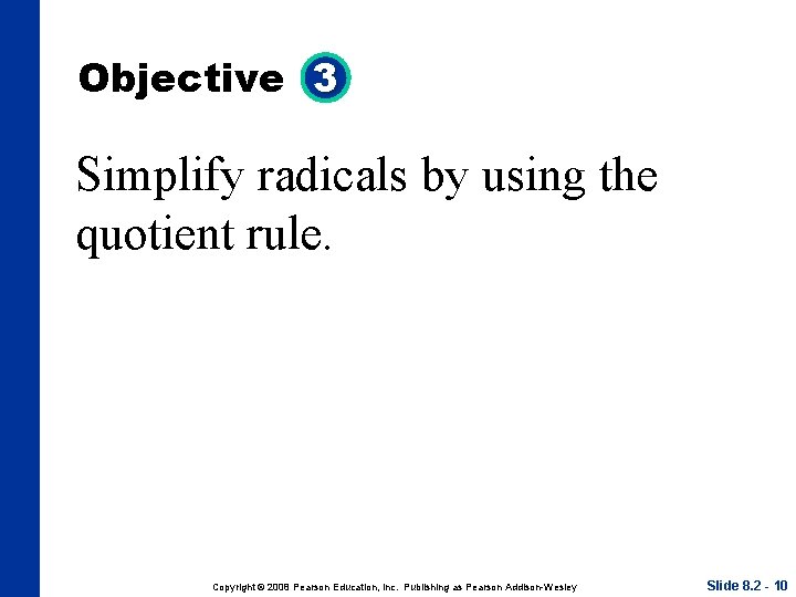 Objective 3 Simplify radicals by using the quotient rule. Copyright © 2008 Pearson Education,