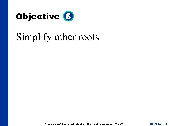 Objective 5 Simplify other roots. Copyright © 2008 Pearson Education, Inc. Publishing as Pearson