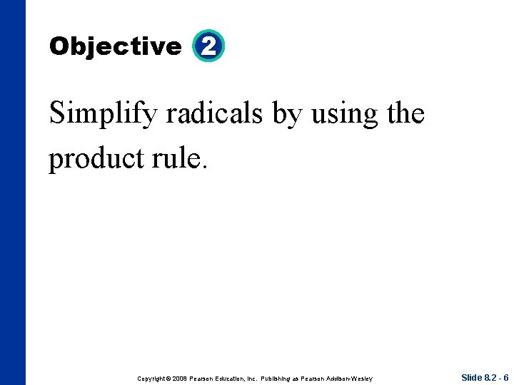 Objective 2 Simplify radicals by using the product rule. Copyright © 2008 Pearson Education,
