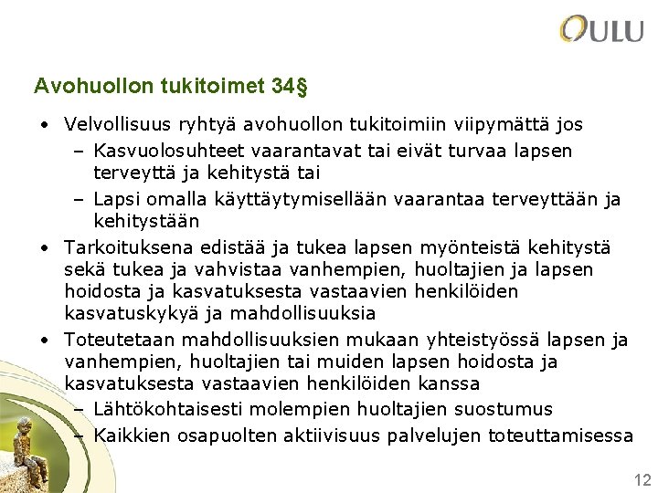 Avohuollon tukitoimet 34§ • Velvollisuus ryhtyä avohuollon tukitoimiin viipymättä jos – Kasvuolosuhteet vaarantavat tai