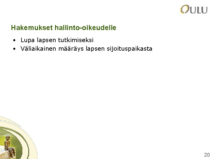 Hakemukset hallinto-oikeudelle • Lupa lapsen tutkimiseksi • Väliaikainen määräys lapsen sijoituspaikasta 20 